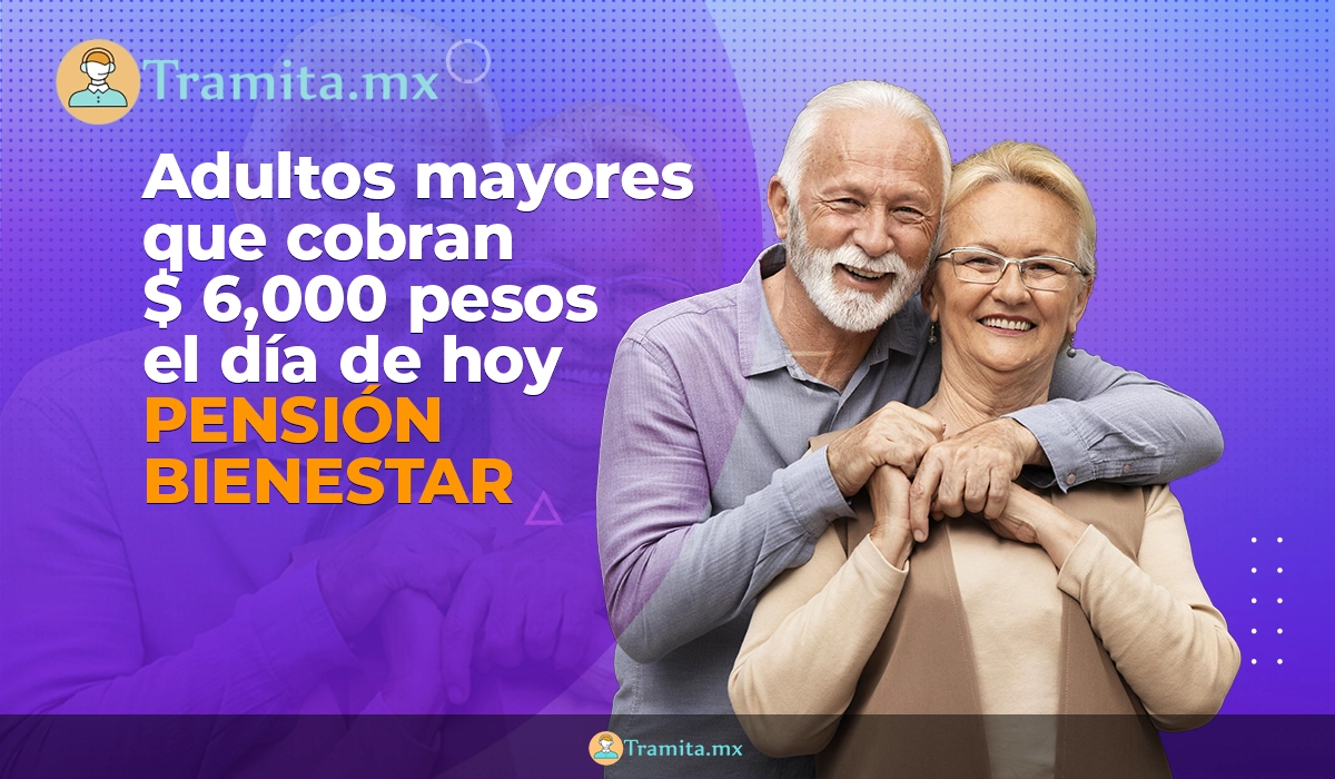 Adultos mayores que cobran $ 6,000 pesos el día de hoy: Pensión Bienestar