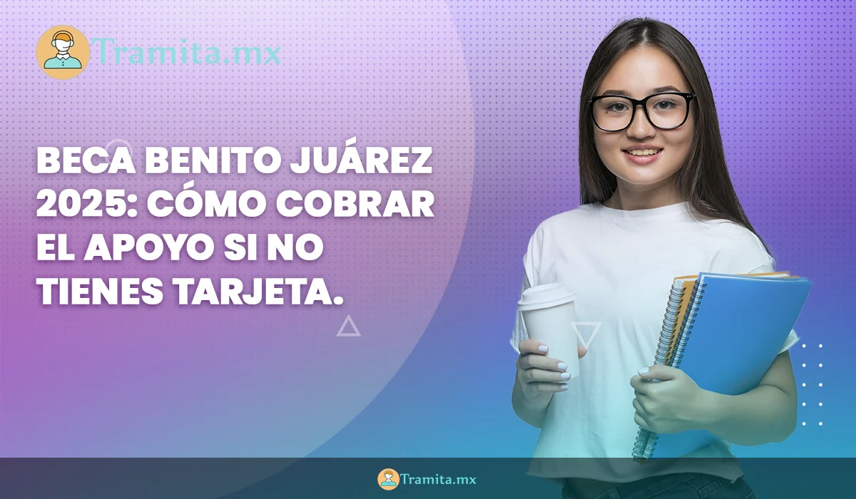 Beca Benito Juárez 2025: cómo cobrar el apoyo si no tienes tarjeta