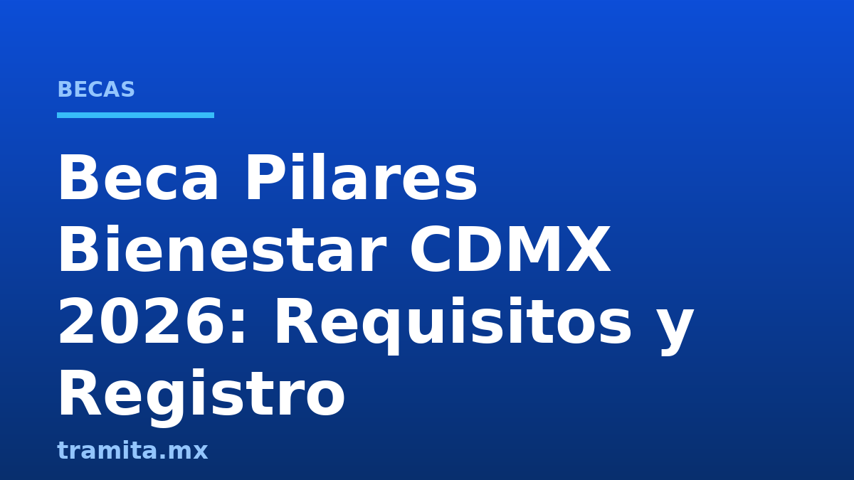 Beca Pilares Bienestar CDMX 2026: Requisitos y Registro
