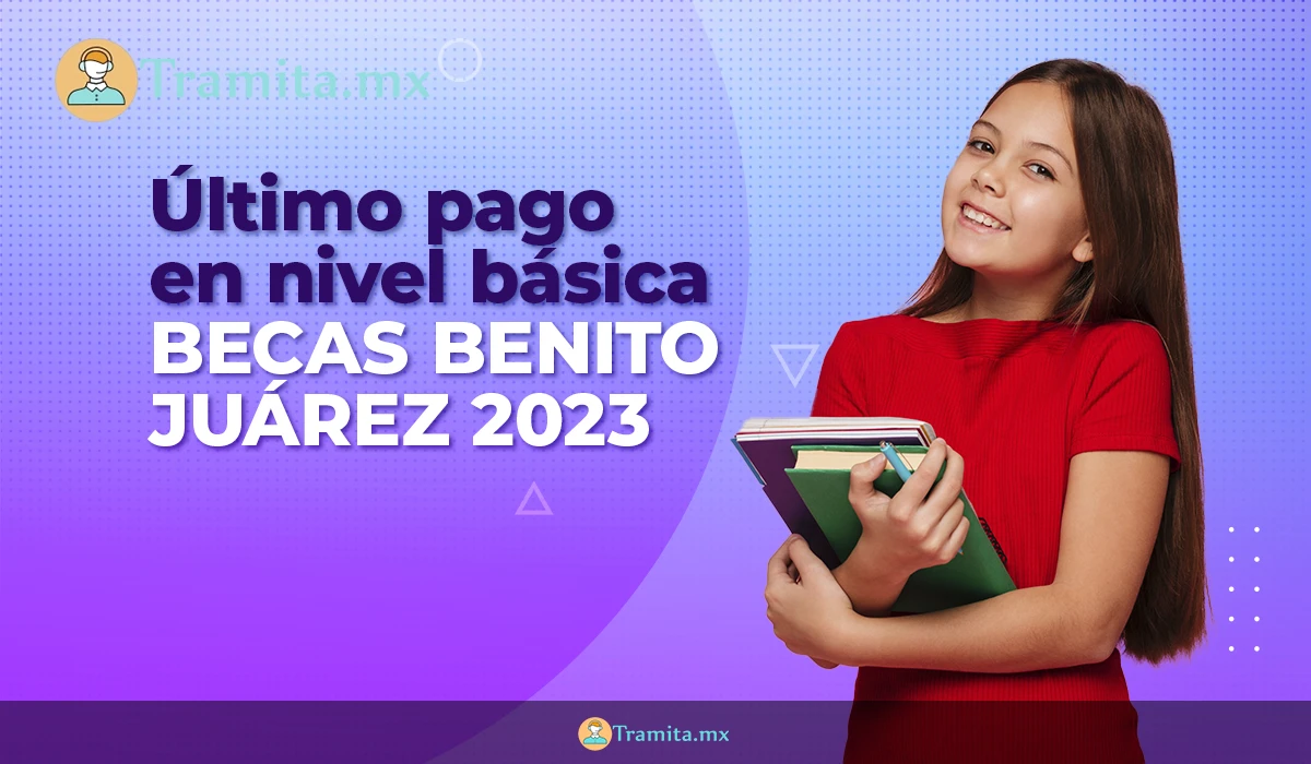 Becas Benito Juárez 2023: Último pago en nivel básica