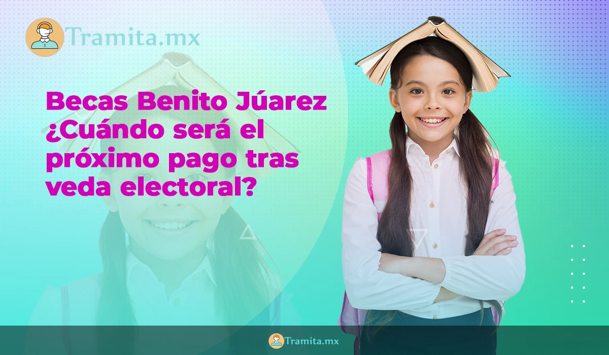 Becas Benito Júarez 2024, cuando será el próximo pago tras veda electoral