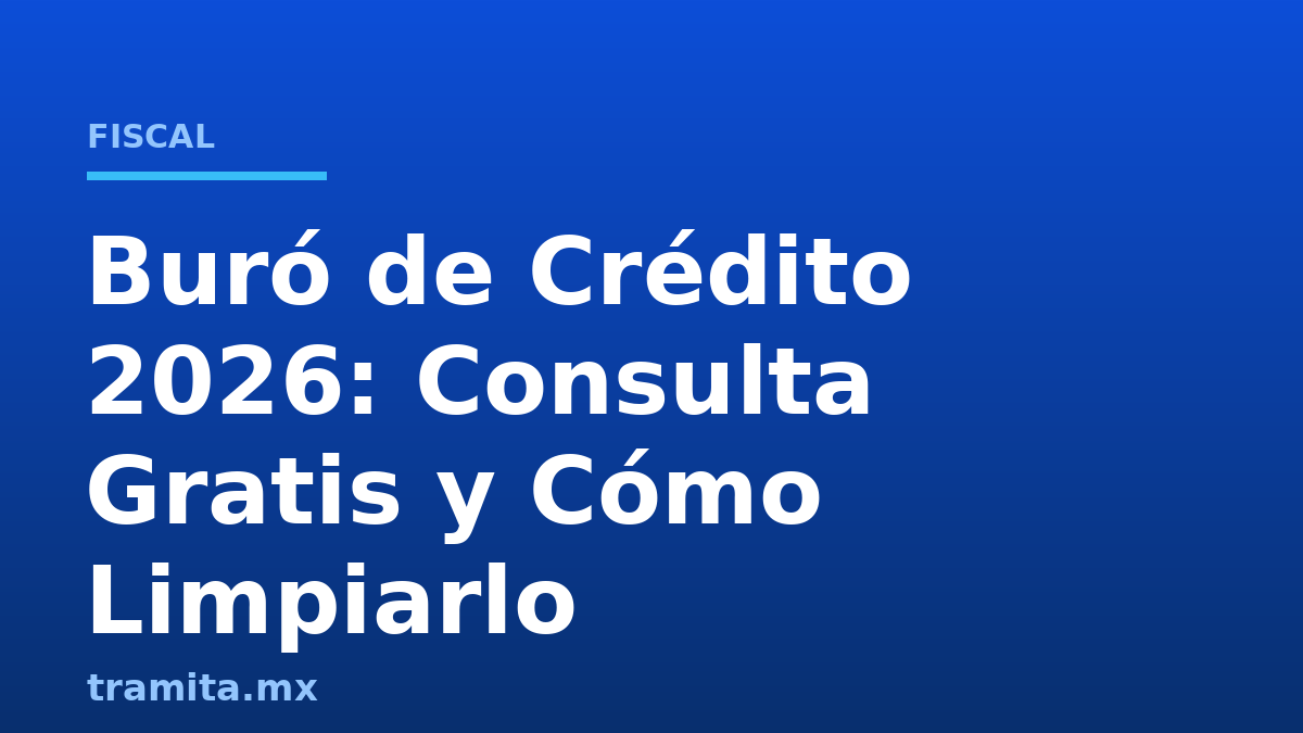 Buró de Crédito 2026: Consulta Gratis y Cómo Limpiarlo