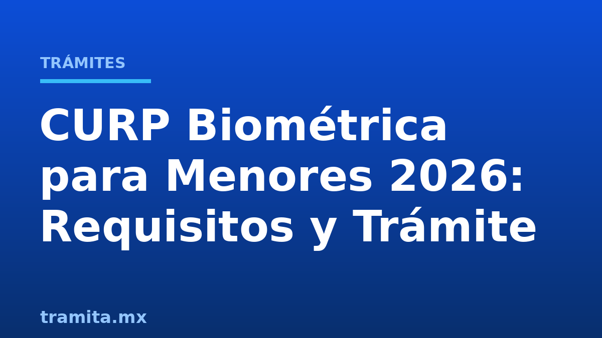 CURP Biométrica para Menores 2026: Requisitos y Trámite