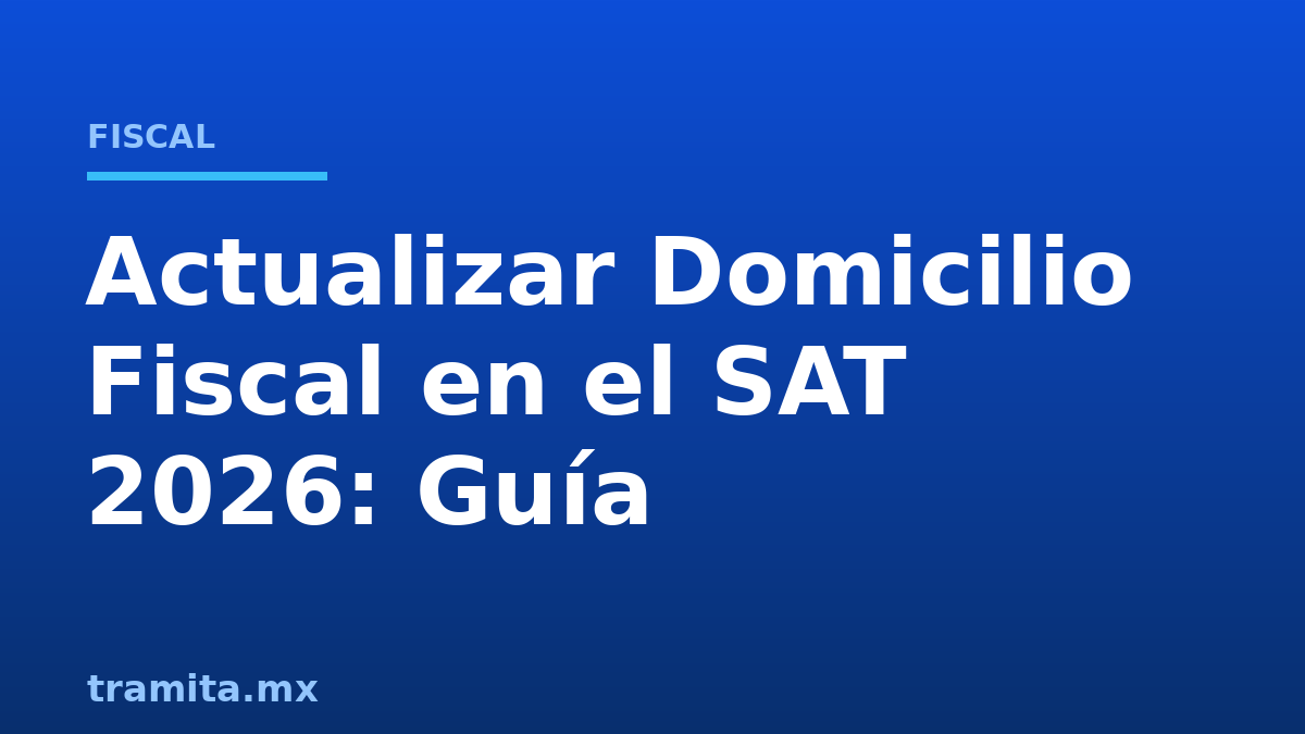 Actualizar Domicilio Fiscal en el SAT 2026: Guía