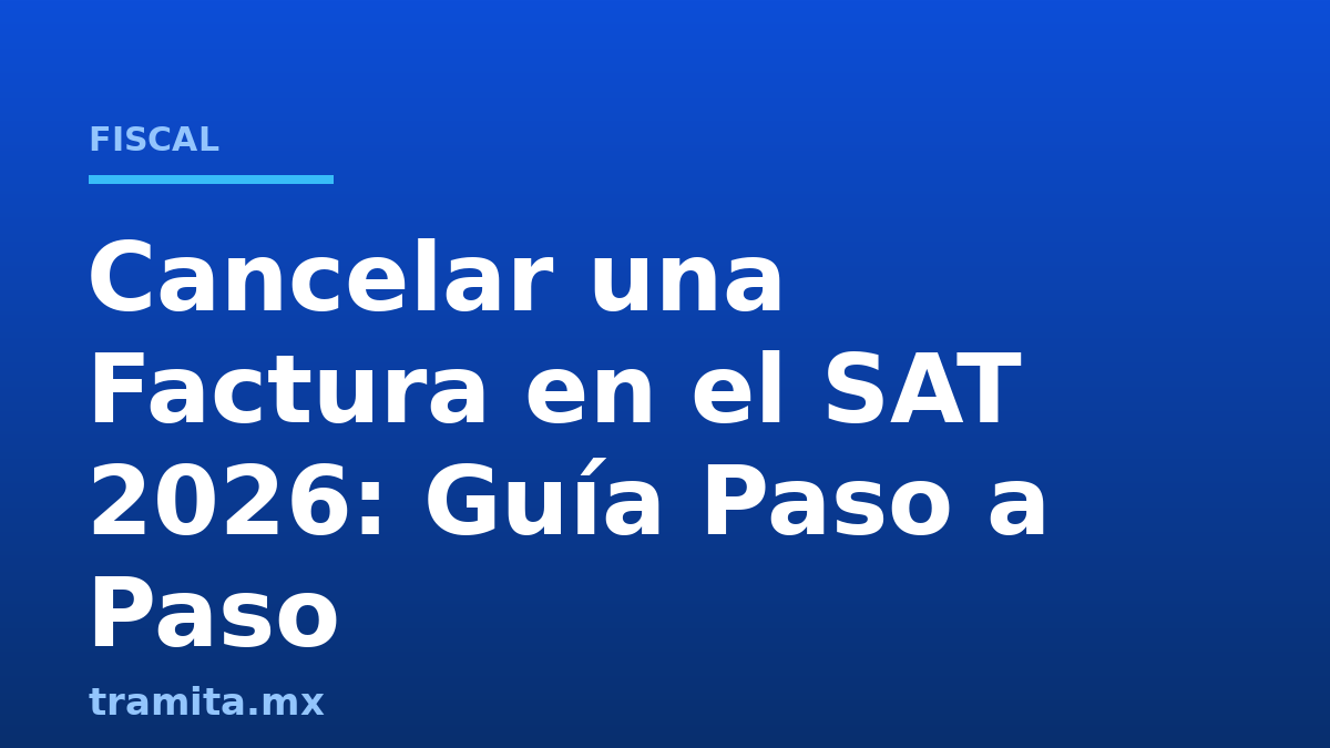 Cancelar una Factura en el SAT 2026: Guía Paso a Paso