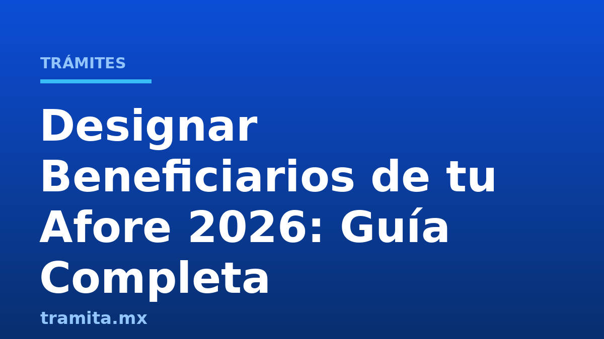 Designar Beneficiarios de tu Afore 2026: Guía Completa