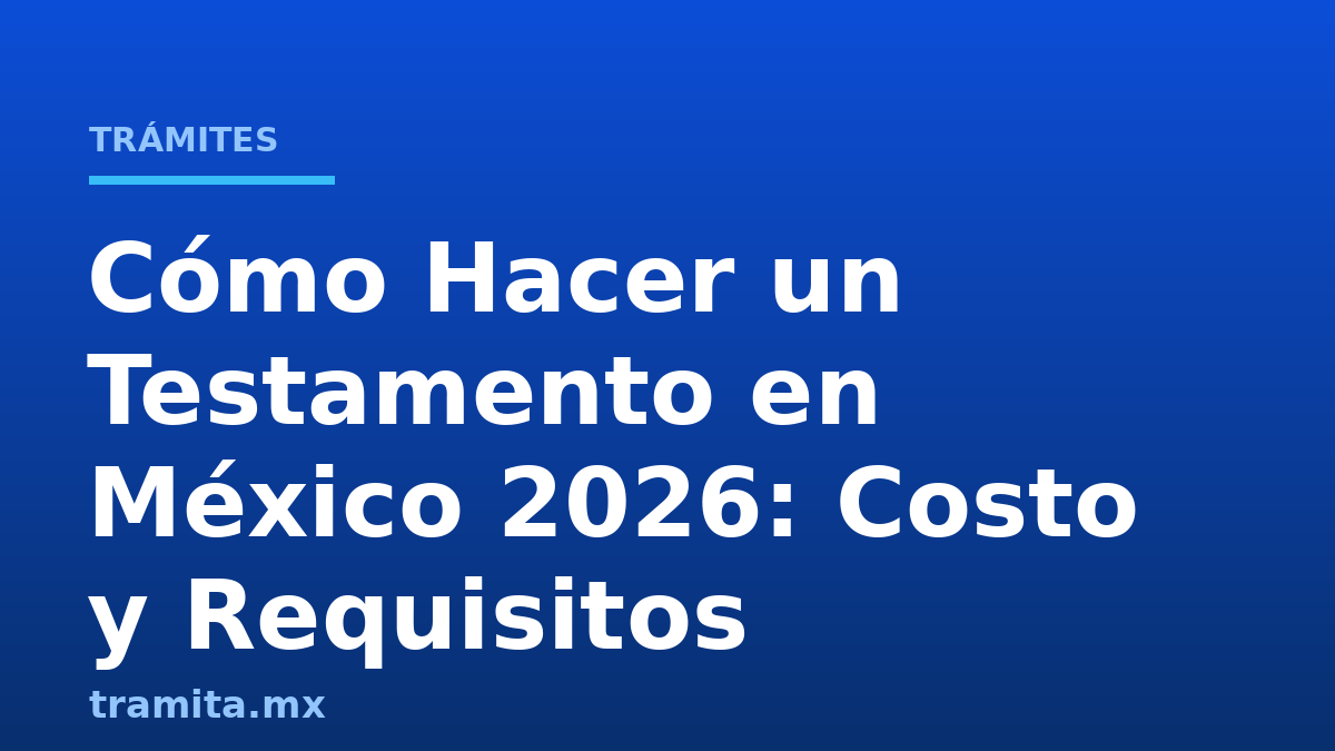 Cómo Hacer un Testamento en México 2026: Costo y Requisitos