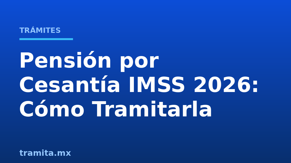 Pensión por Cesantía IMSS 2026: Cómo Tramitarla