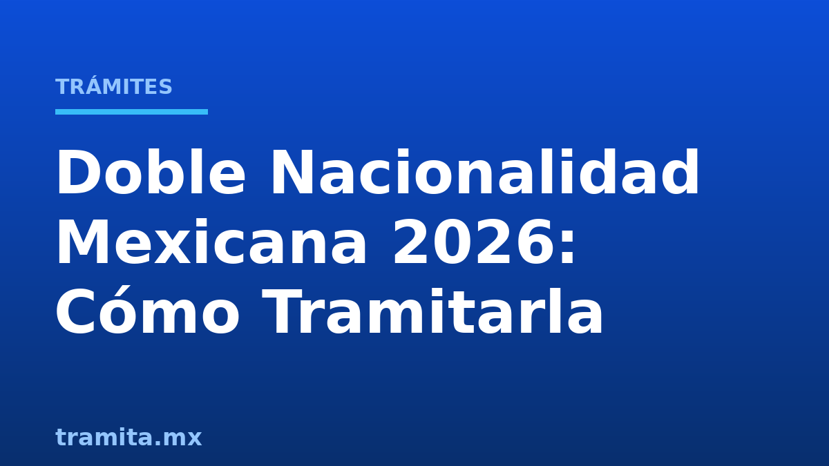 Doble Nacionalidad Mexicana 2026: Cómo Tramitarla