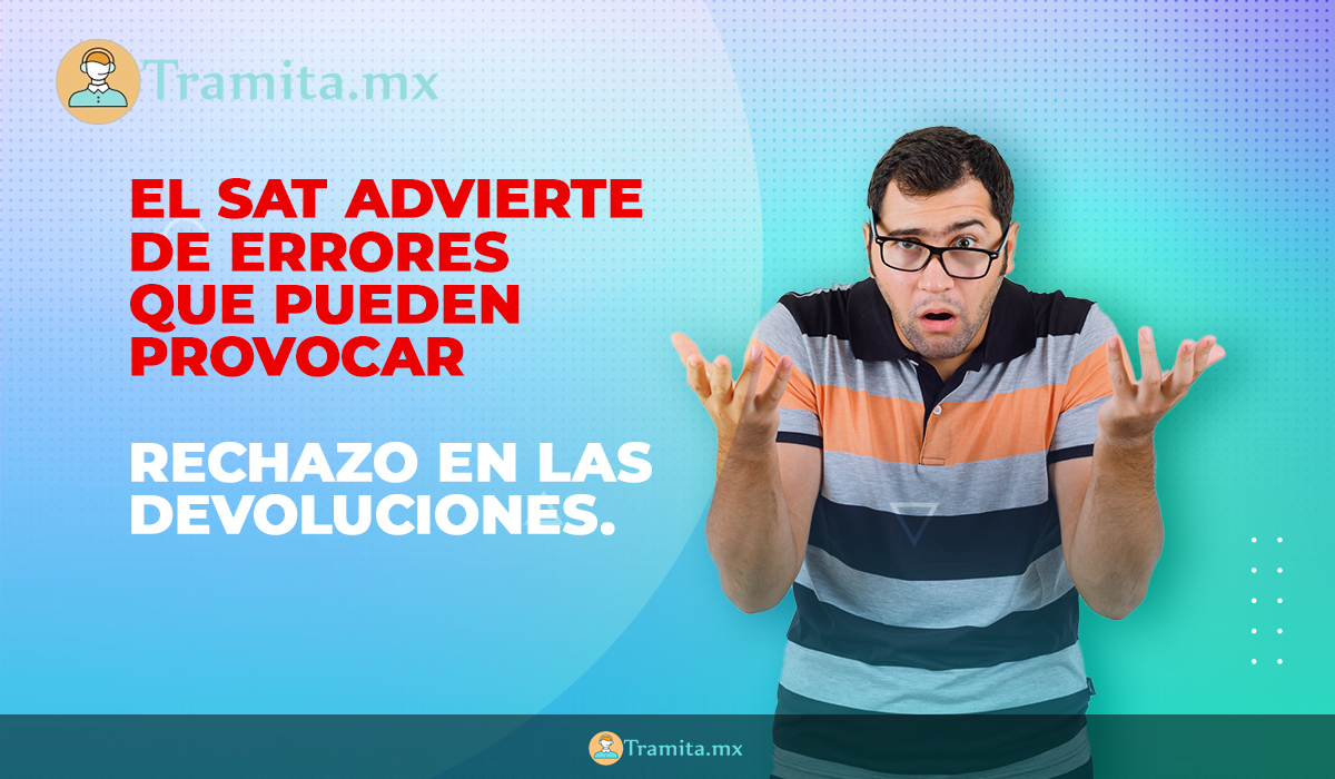 El SAT advierte de errores que pueden provocar rechazo en las devoluciones.