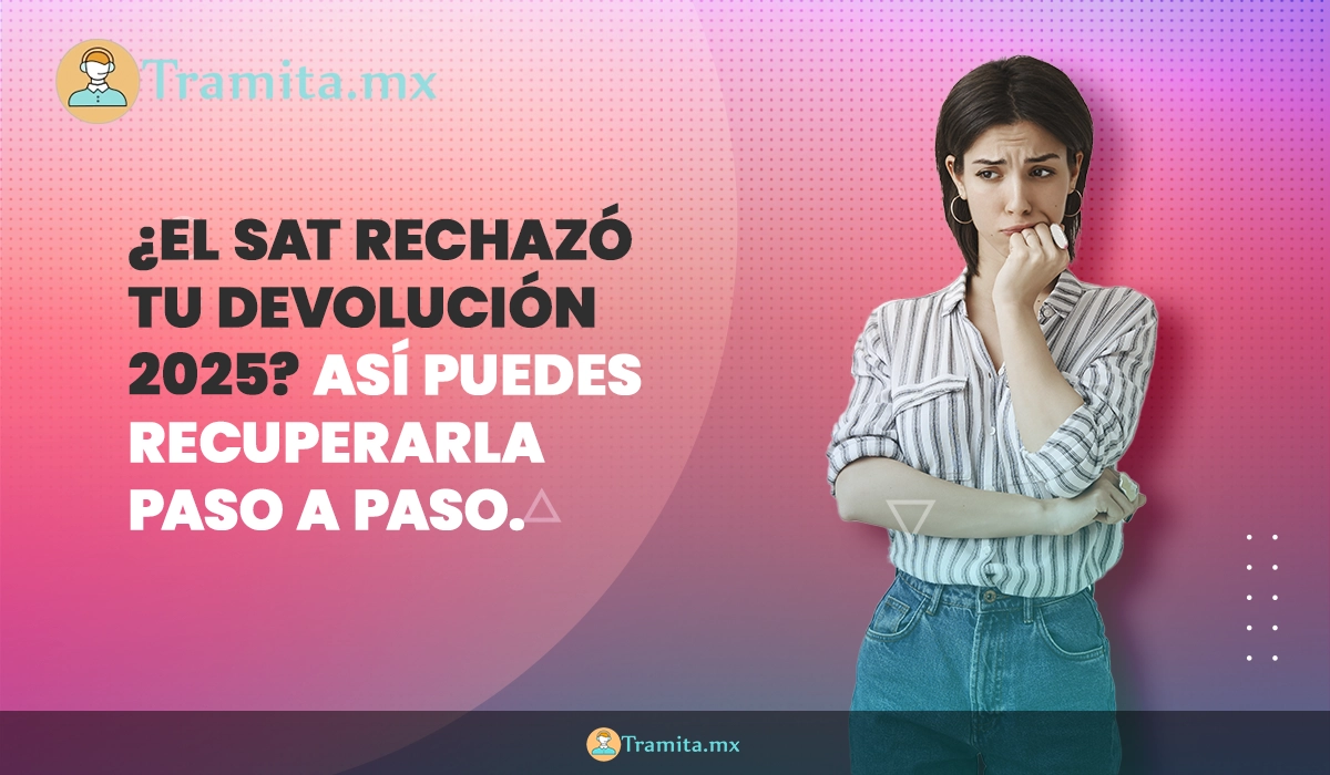¿El SAT rechazó tu devolución 2025? Así puedes recuperarla paso a paso
