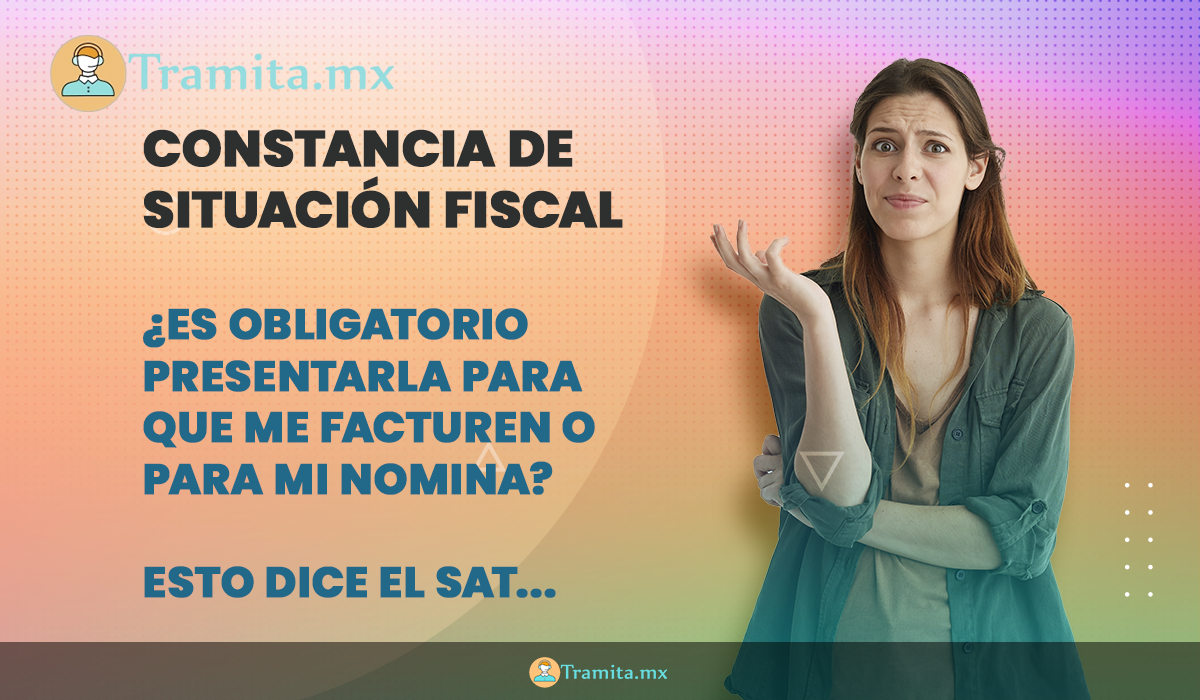 ¿Es obligatorio entregar la Constancia de Situación Fiscal para facturar o recibir tu comprobante de nómina? Esto dice el SAT