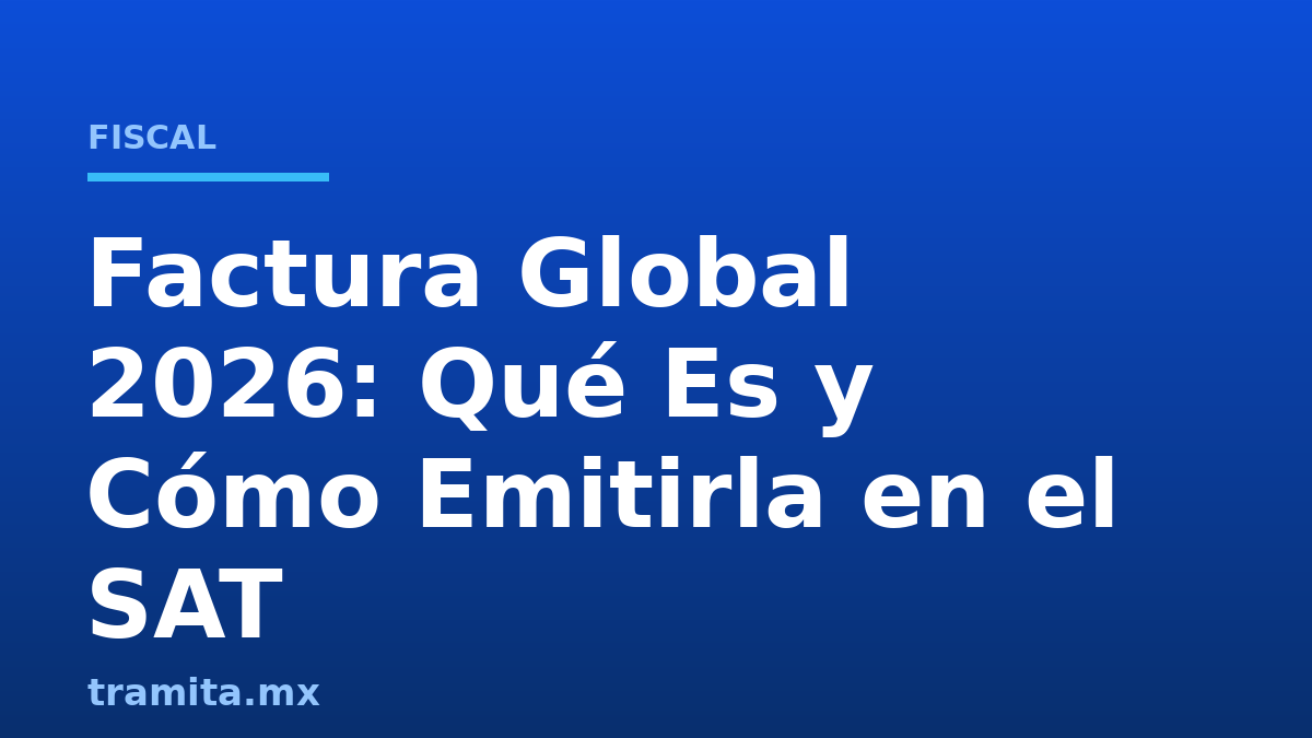 Factura Global 2026: Qué Es y Cómo Emitirla en el SAT