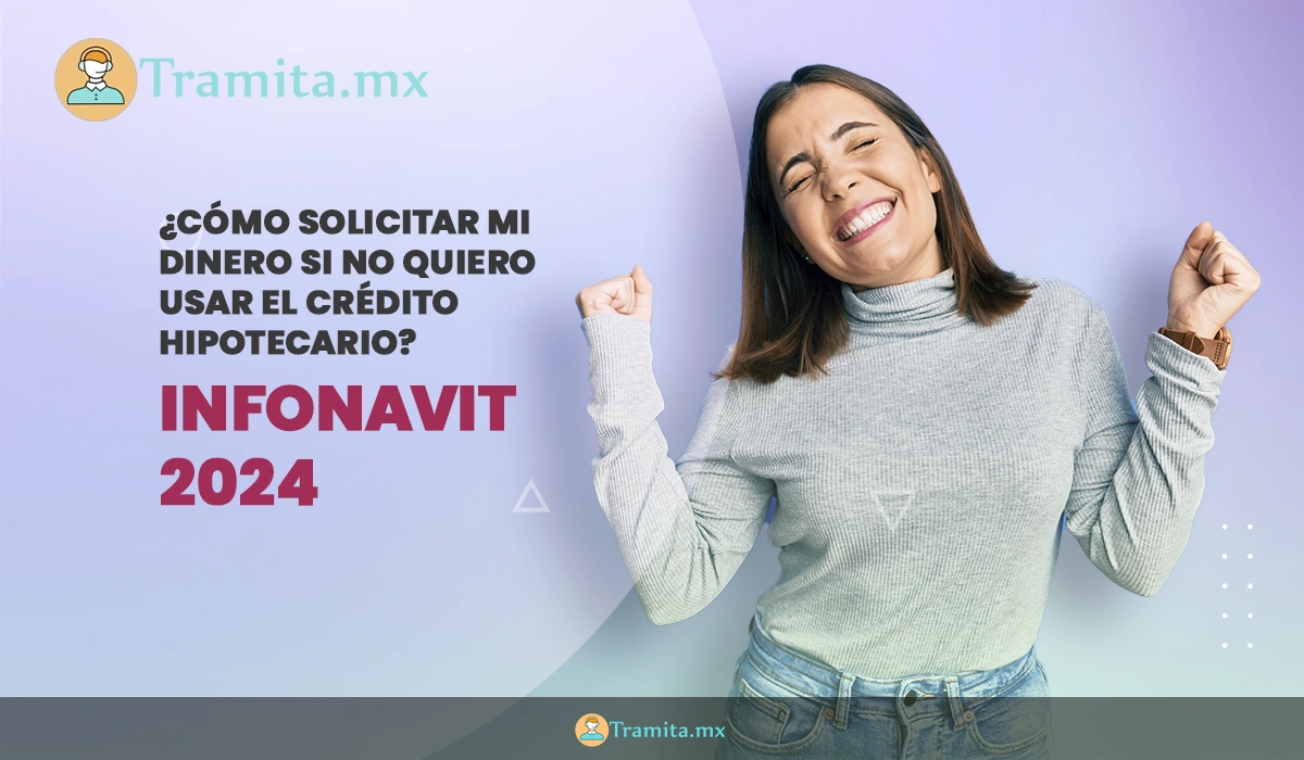 Infonavit 2024: ¿Cómo solicitar mi dinero si no quiero usar el crédito hipotecario?