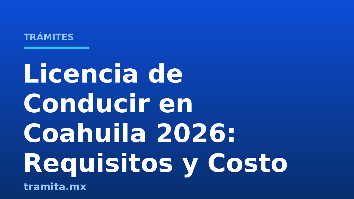 Licencia de Conducir en Coahuila 2026: Requisitos y Costo