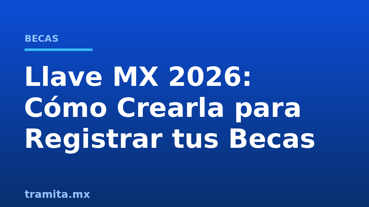 Llave MX 2026: Cómo Crearla para Registrar tus Becas