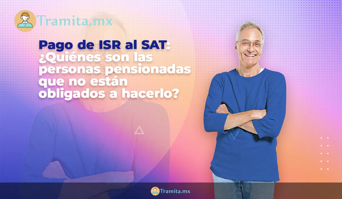 Pago de ISR al SAT: ¿Quiénes son las personas pensionadas que no están obligados a hacerlo?