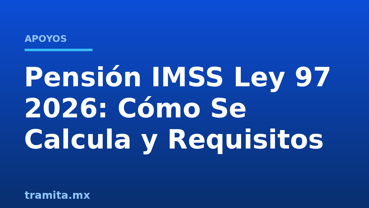 Pensión IMSS Ley 97 2026: Cómo Se Calcula y Requisitos