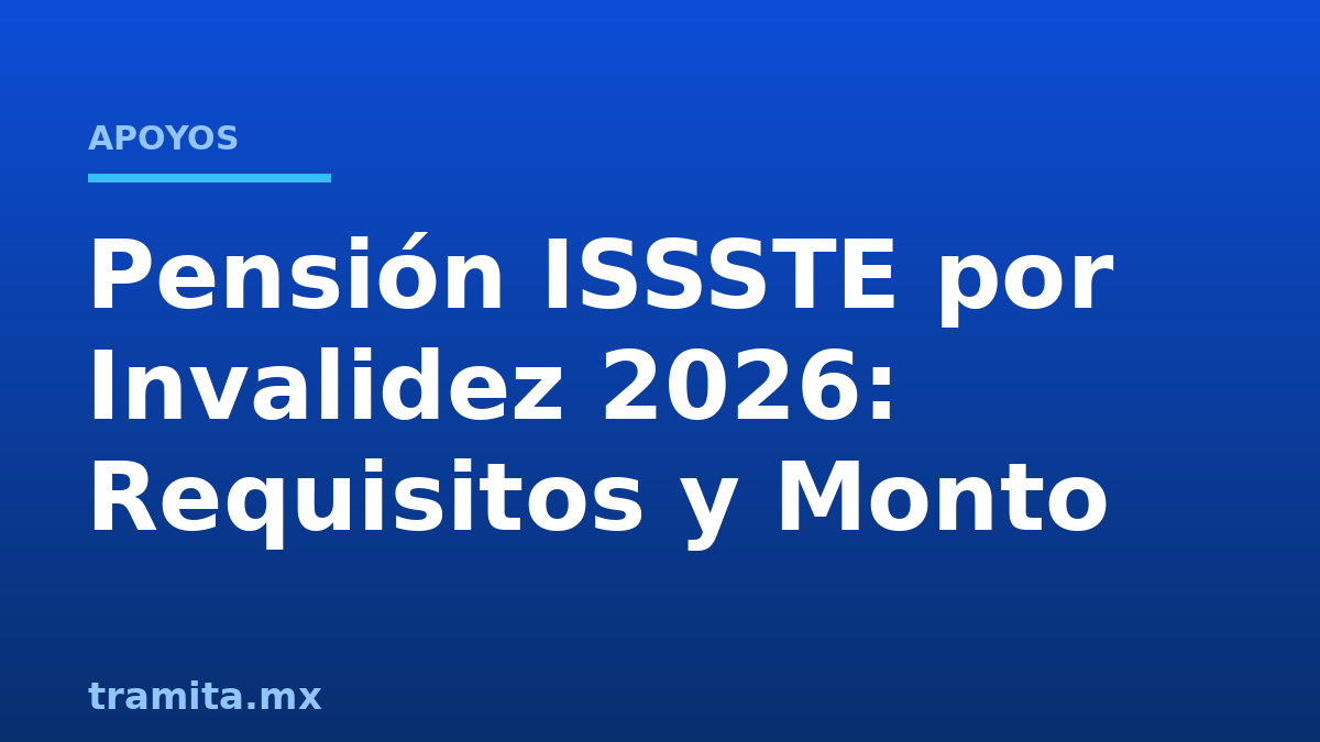 Pensión ISSSTE por Invalidez 2026: Requisitos y Monto