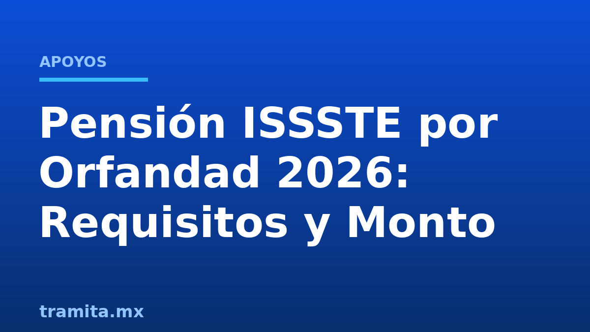 Pensión ISSSTE por Orfandad 2026: Requisitos y Monto