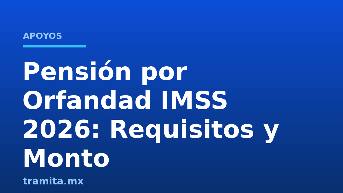 Pensión por Orfandad IMSS 2026: Requisitos y Monto