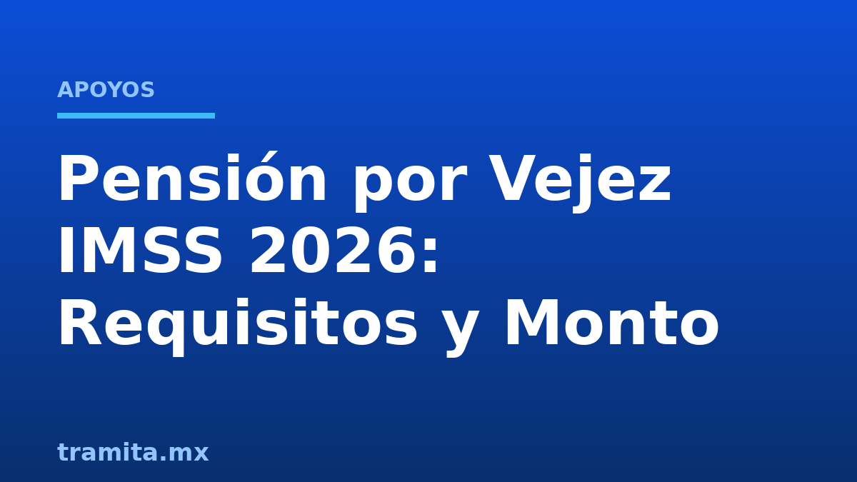 Pensión por Vejez IMSS 2026: Requisitos y Monto