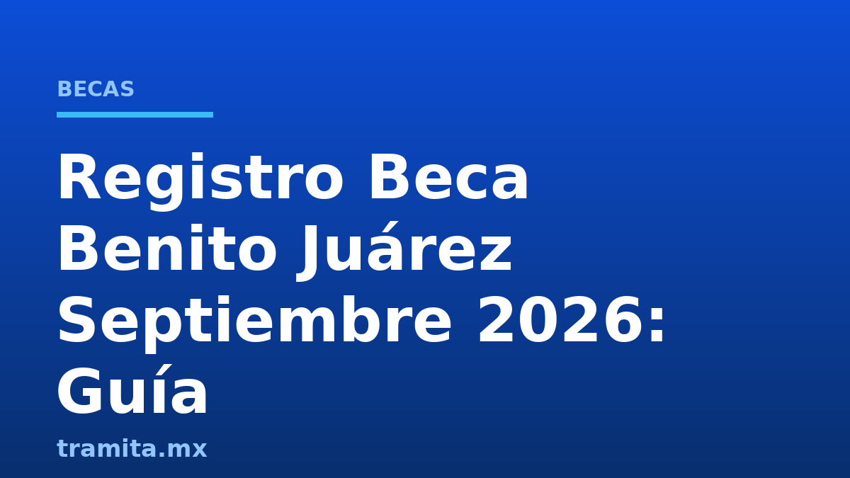 Registro Beca Benito Juárez Septiembre 2026: Guía