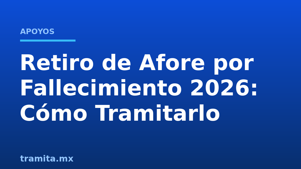 Retiro de Afore por Fallecimiento 2026: Cómo Tramitarlo