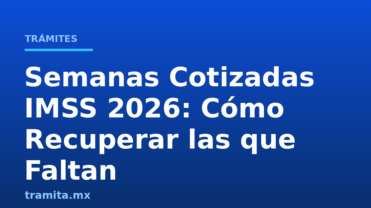 Semanas Cotizadas IMSS 2026: Cómo Recuperar las que Faltan