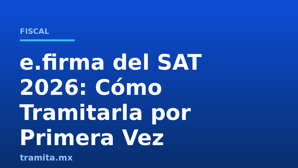 e.firma del SAT 2026: Cómo Tramitarla por Primera Vez