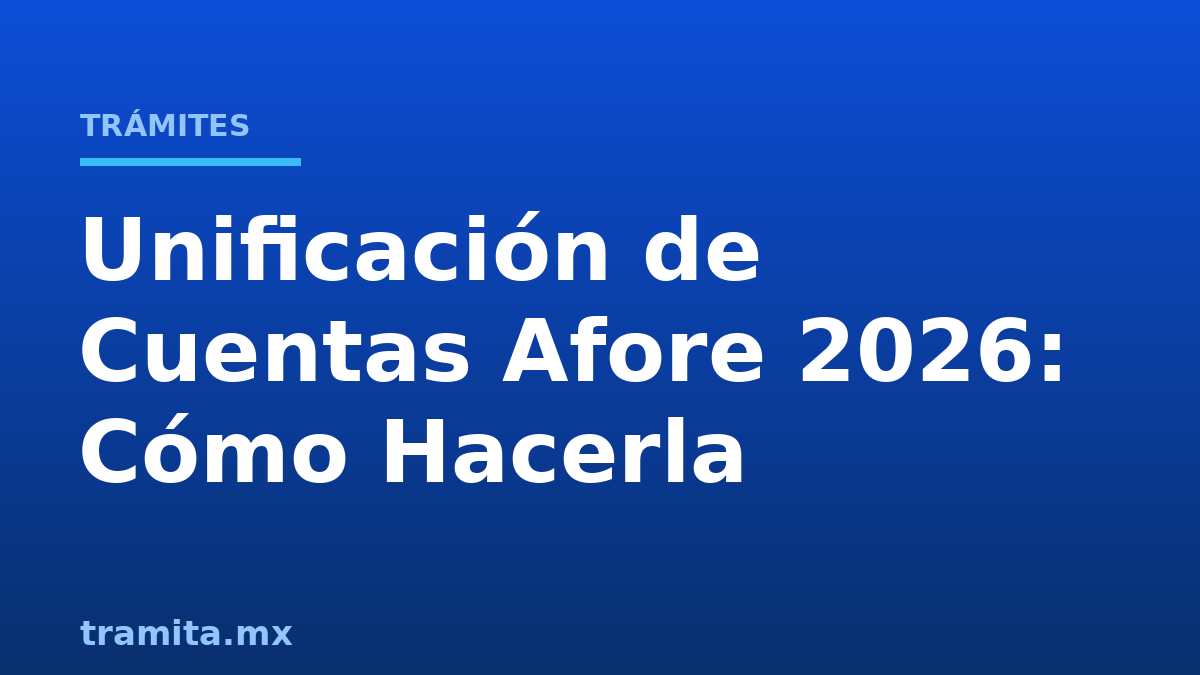 Unificación de Cuentas Afore 2026: Cómo Hacerla