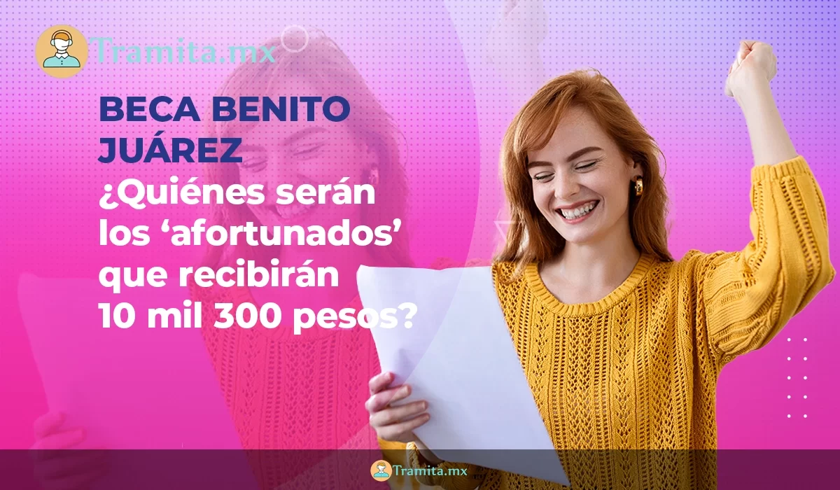 Beca Benito Juárez- ¿Quiénes serán los ‘afortunados’ que recibirán 10 mil 300 pesos?