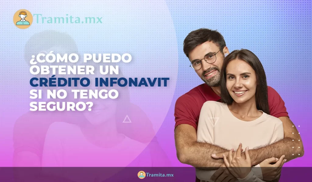 ¿Cómo puedo obtener un crédito Infonavit si no tengo seguro?
