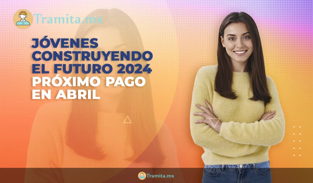 Jóvenes construyendo el futuro 2024 Próximo pago en abril