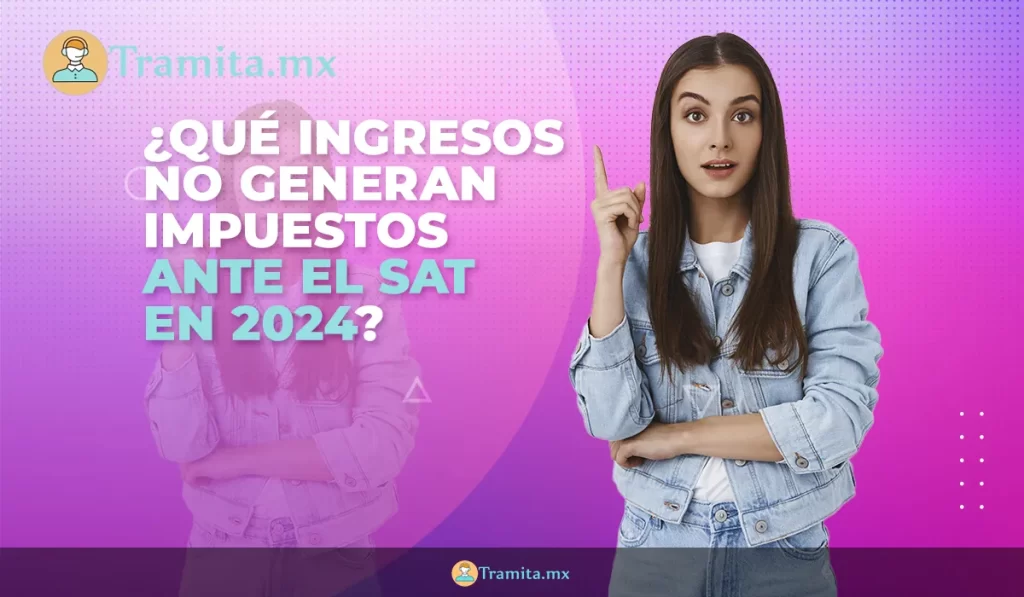 Qué ingresos no generan impuestos ante el SAT en 2024